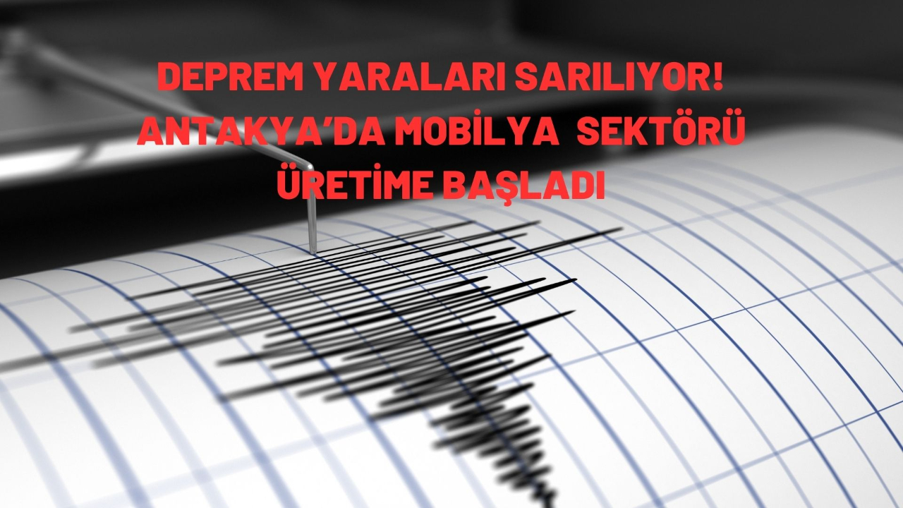 Deprem yaraları sarılıyor! Antakya’da mobilya  sektörü üretime başladı
