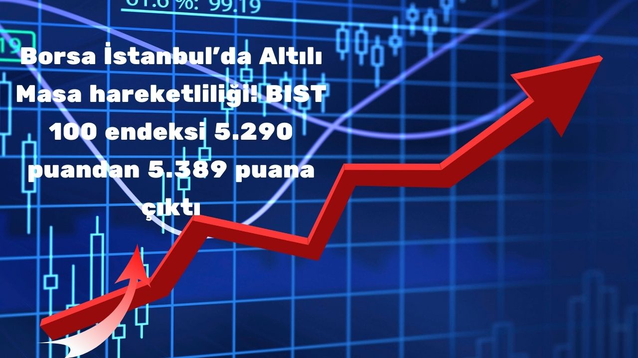 Borsa İstanbul'da Altılı Masa hareketliliği! BIST 100 endeksi 5.290 puandan 5.389 puana çıktı
