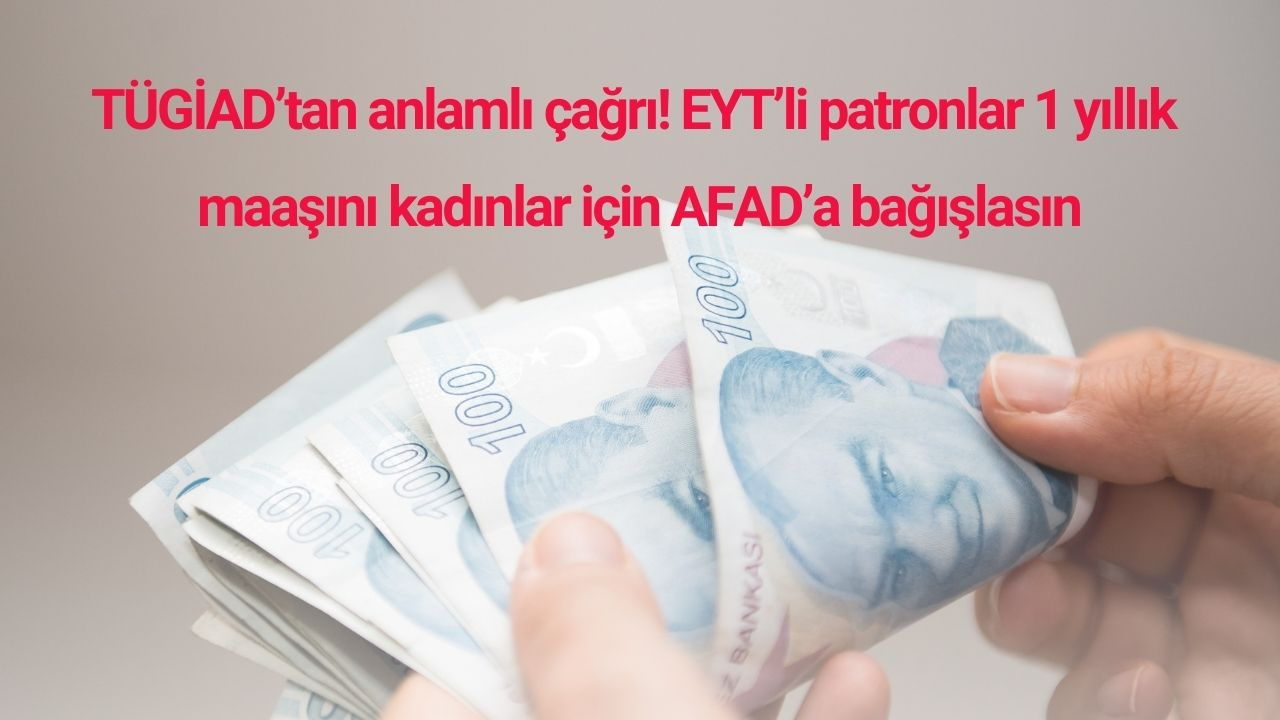 TÜGİAD’tan anlamlı çağrı! EYT’li patronlar 1 yıllık  maaşını kadınlar için AFAD’a bağışlasın