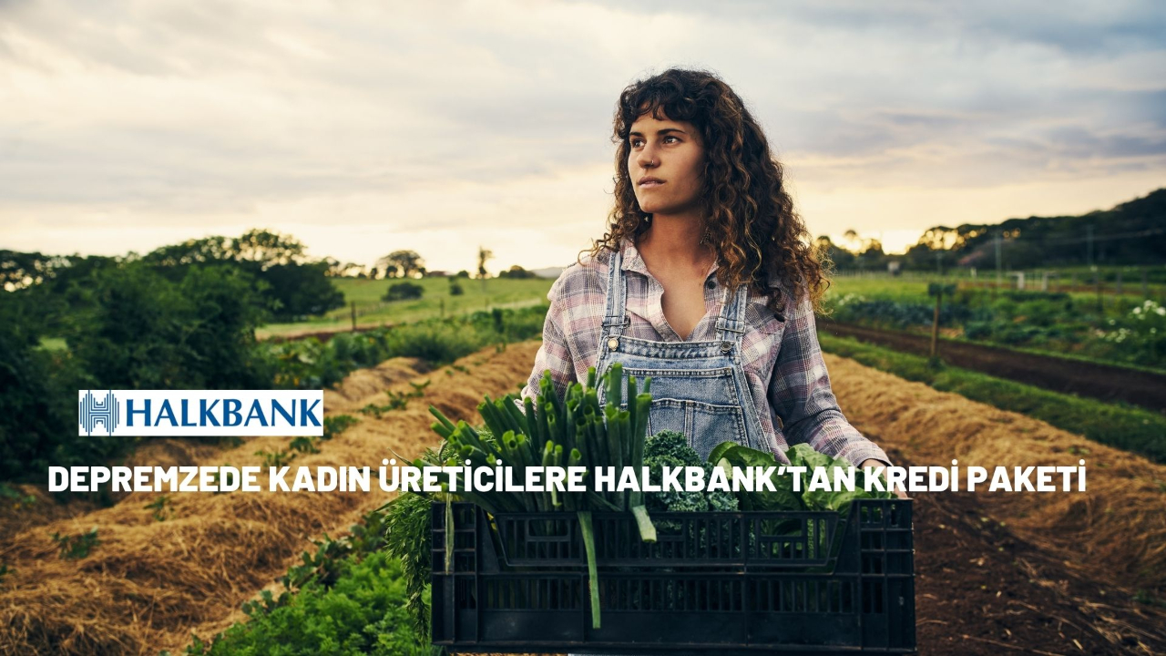 Depremzede kadın üreticilere Halkbank’tan kredi paketi