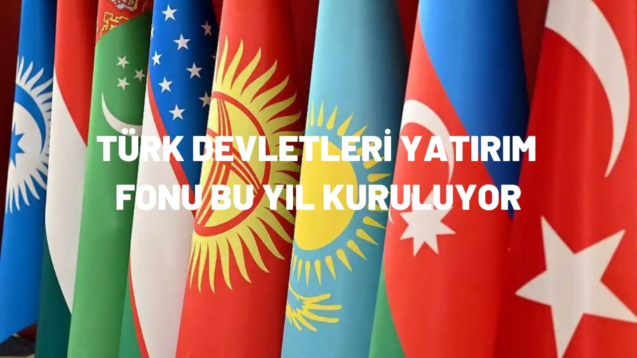 Türk Devletleri yatırım fonu bu yıl kuruluyor
