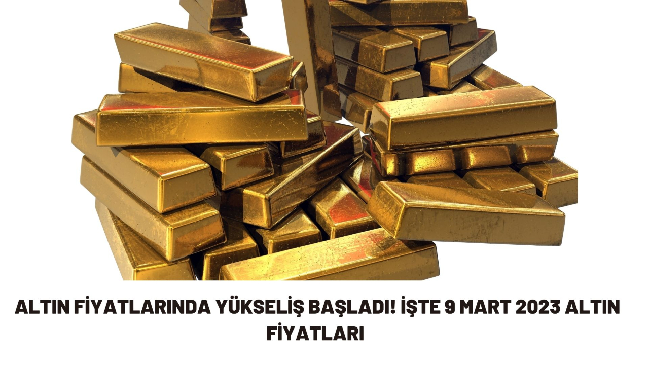 Altın fiyatlarında yükseliş başladı! İşte 9 Mart 2023 altın fiyatları