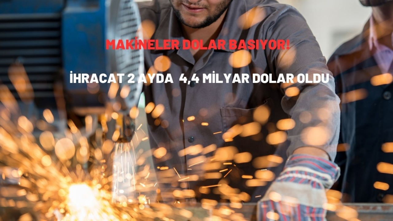 Makineler dolar basıyor! İhracat 2 ayda  4,4 milyar dolar oldu