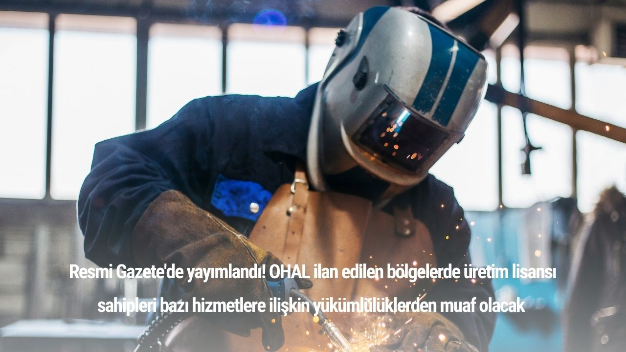 Resmi Gazete'de yayımlandı! OHAL ilan edilen bölgelerde üretim lisansı sahipleri bazı hizmetlere ilişkin yükümlülüklerden muaf olacak