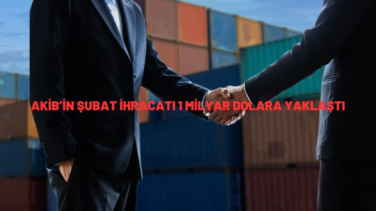 AKİB’in şubat ihracatı 1 milyar dolara yaklaştı