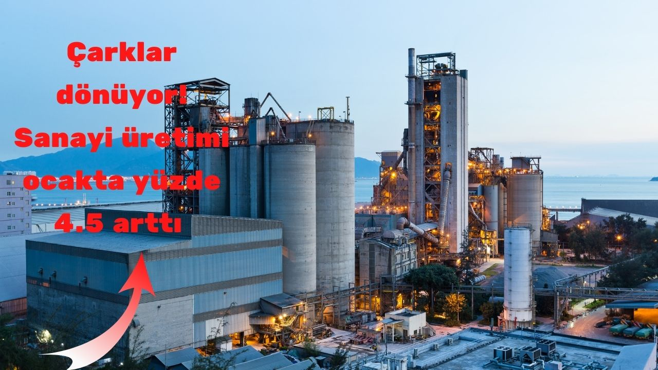 Çarklar dönüyor! Sanayi üretimi ocakta yüzde 4.5 arttı