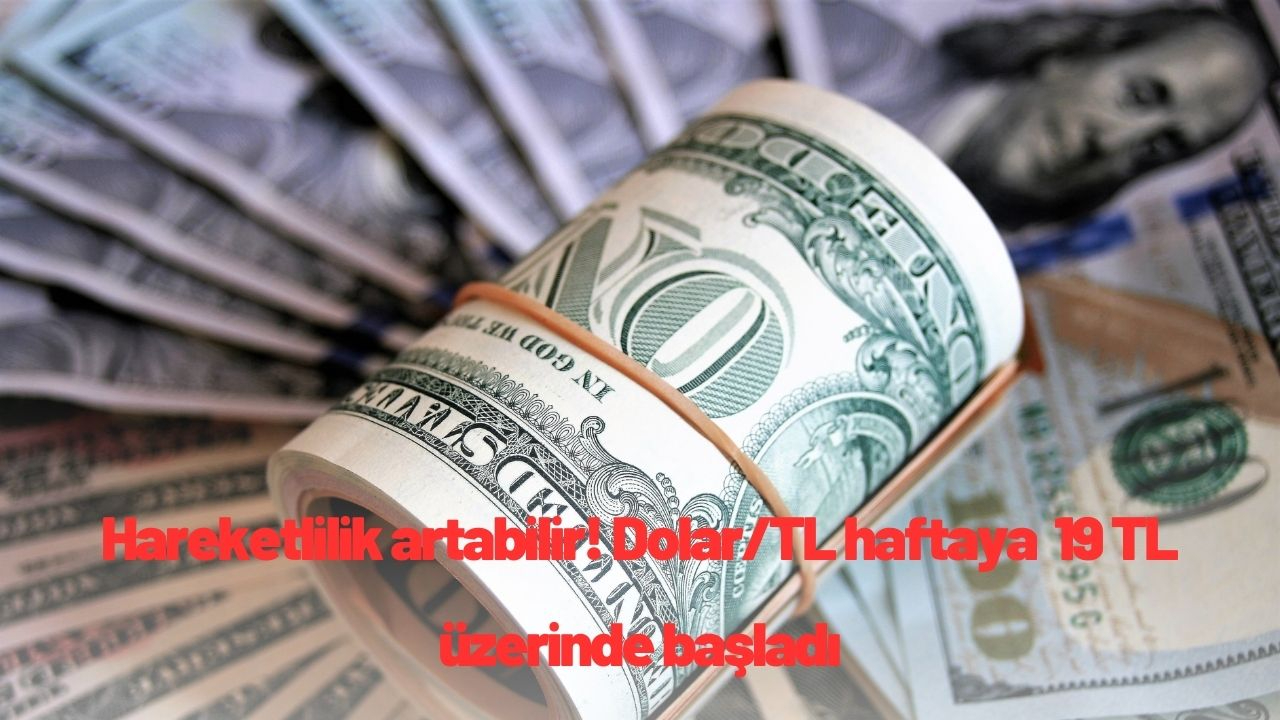 Hareketlilik artabilir! Dolar/TL haftaya  19 TL üzerinde başladı