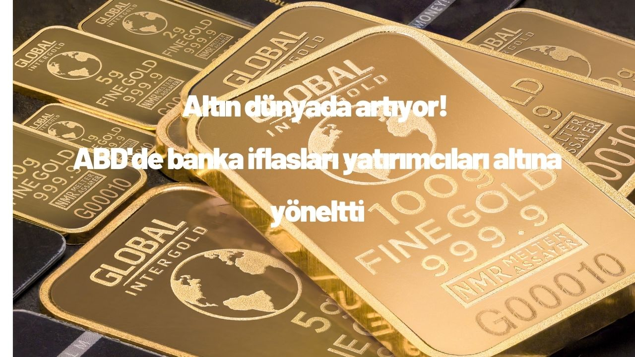 Altın dünyada artıyor! ABD'de banka iflasları yatırımcıları altına yöneltti