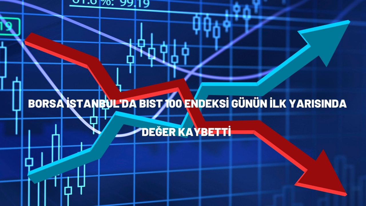 Borsa İstanbul'da BIST 100 endeksi günün ilk yarısında değer kaybetti
