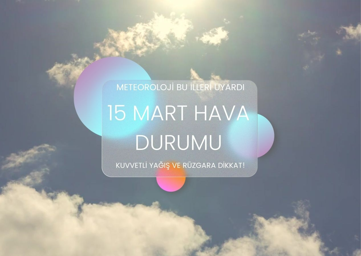 Meteoroloji bu illeri uyardı: Kuvvetli yağış ve rüzgara dikkat! 15 Mart hava durumu