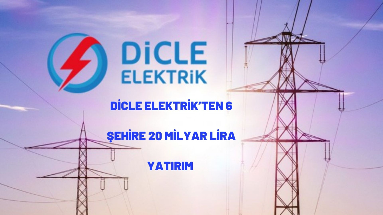Dicle Elektrik’ten 6 şehire 20 milyar lira yatırım