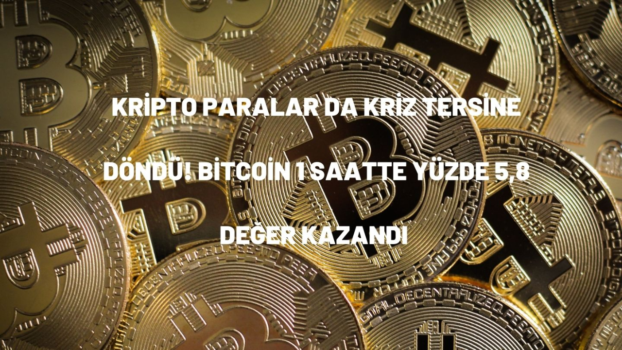 Kripto paralar da kriz tersine döndü! Bitcoin 1 saatte yüzde 5,8 değer kazandı