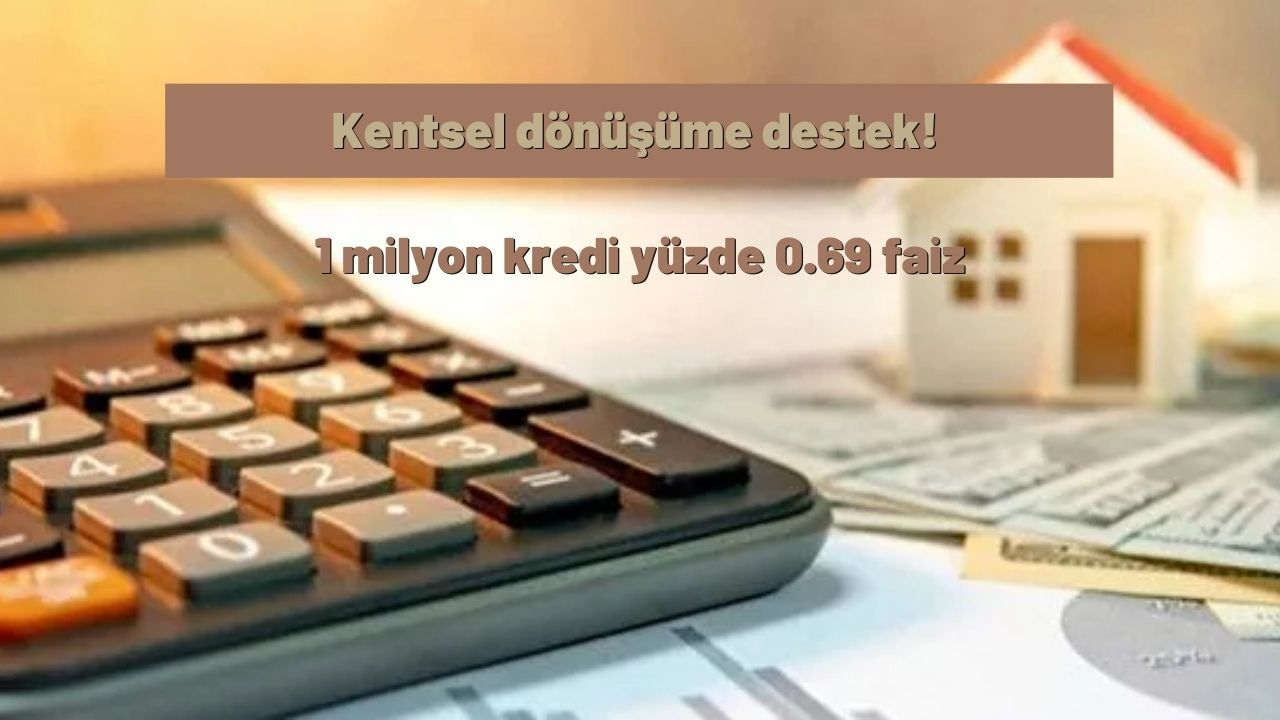 Kentsel dönüşüme destek! 1 milyon kredi yüzde 0.69 faiz