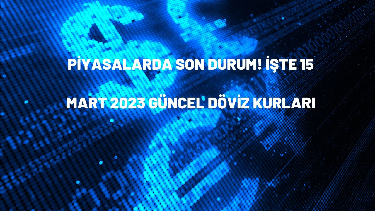 Piyasalarda son durum! İşte 15 Mart 2023 güncel döviz kurları