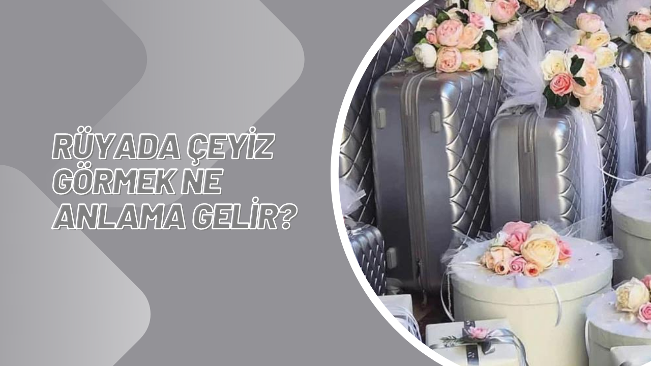 Rüyada çeyiz görmek ne anlama gelir?
