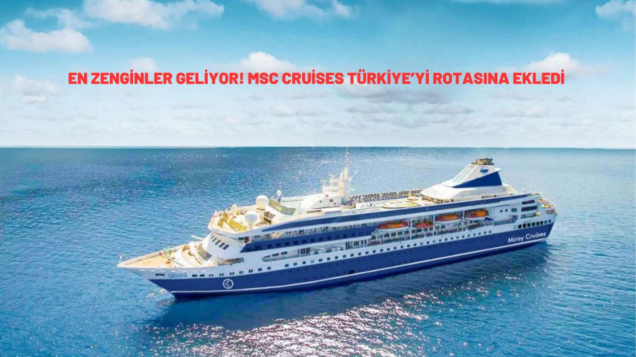 En zenginler geliyor! MSC Cruises Türkiye’yi rotasına ekledi