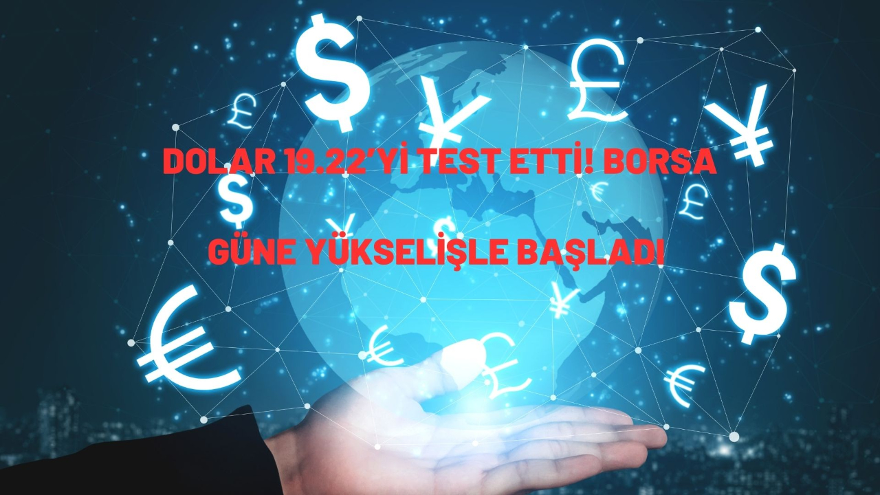 Dolar 19.22’yi test etti! Borsa güne yükselişle başladı