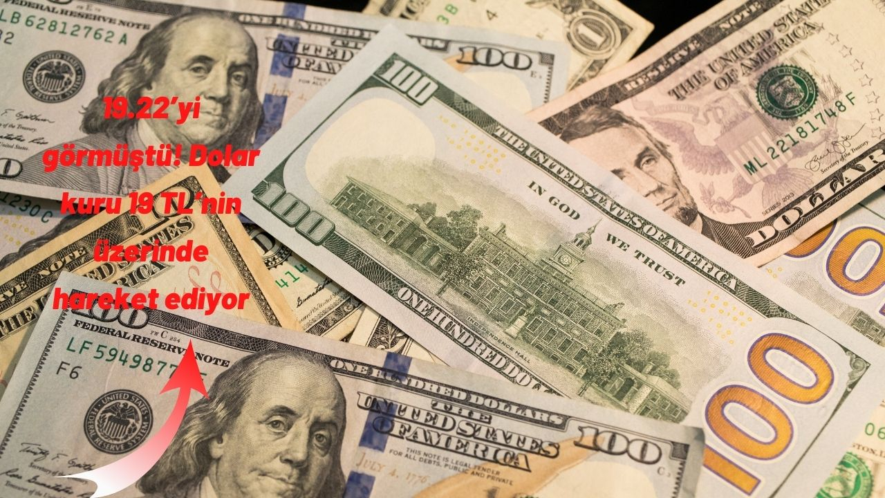 19.22’yi görmüştü! Dolar kuru 19 TL’nin üzerinde hareket ediyor