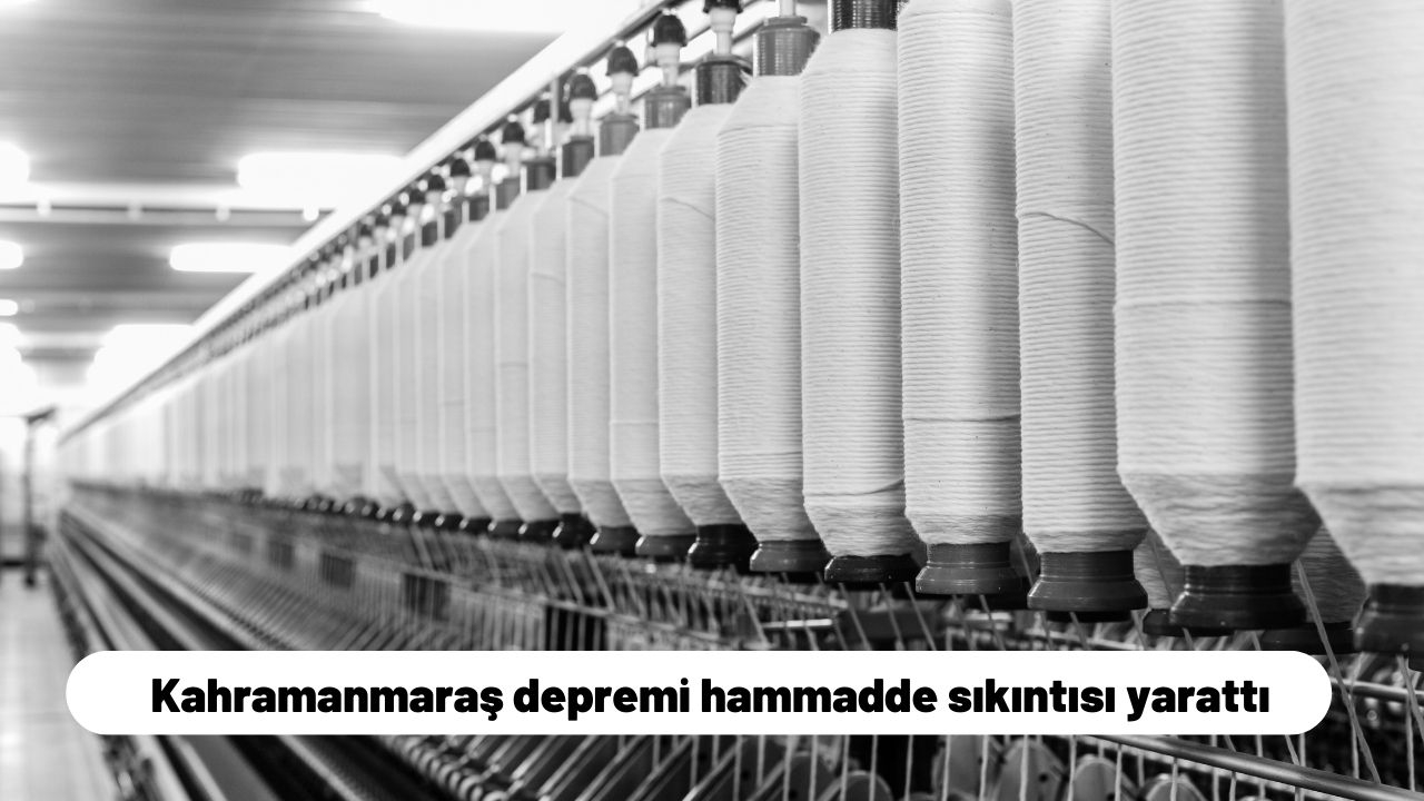 Kahramanmaraş depremi hammadde sıkıntısı yarattı
