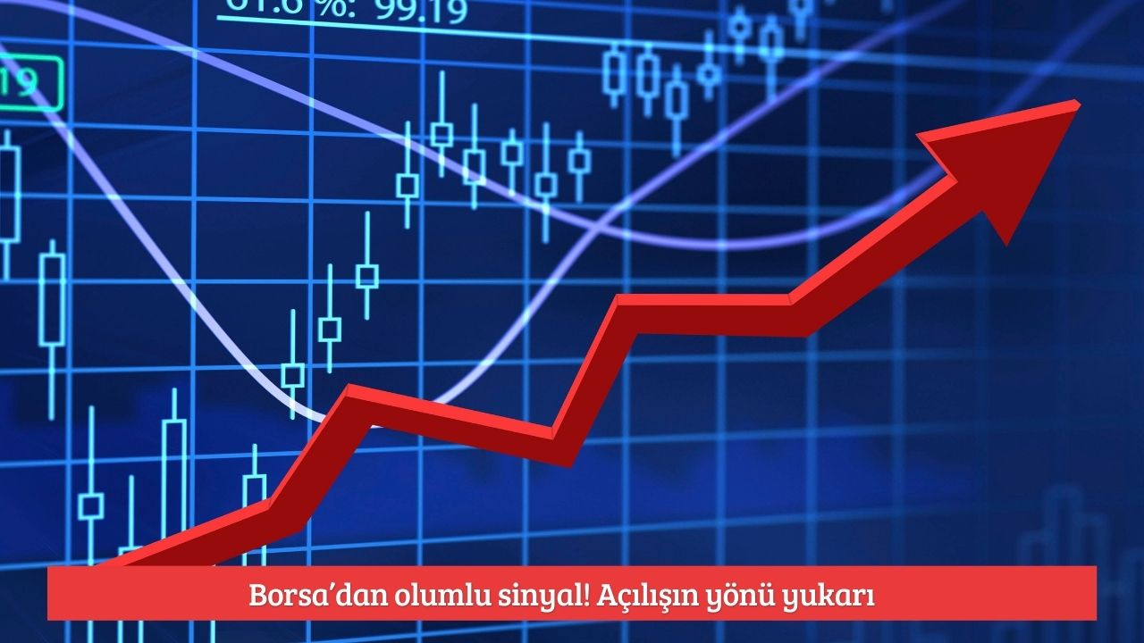 Borsa’dan olumlu sinyal! Açılışın yönü yukarı