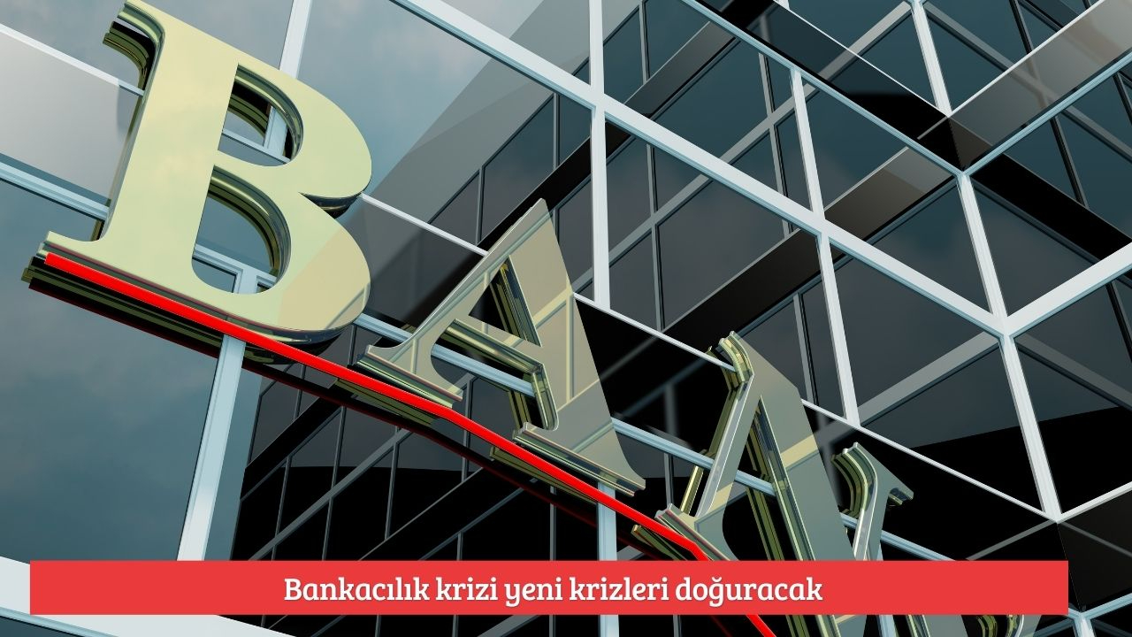 Bankacılık krizi yeni krizleri doğuracak