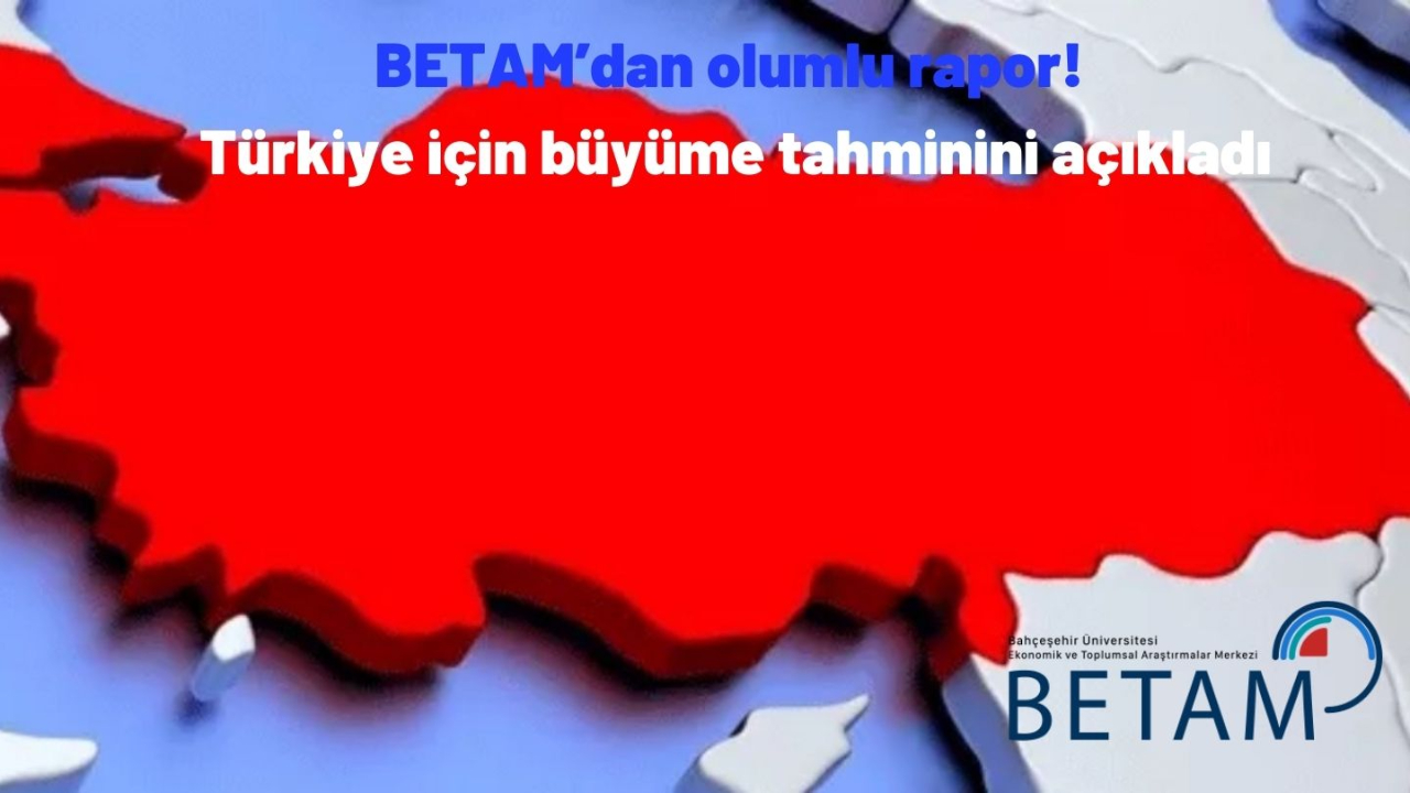 BETAM’dan olumlu rapor! Türkiye için büyüme tahminini açıkladı