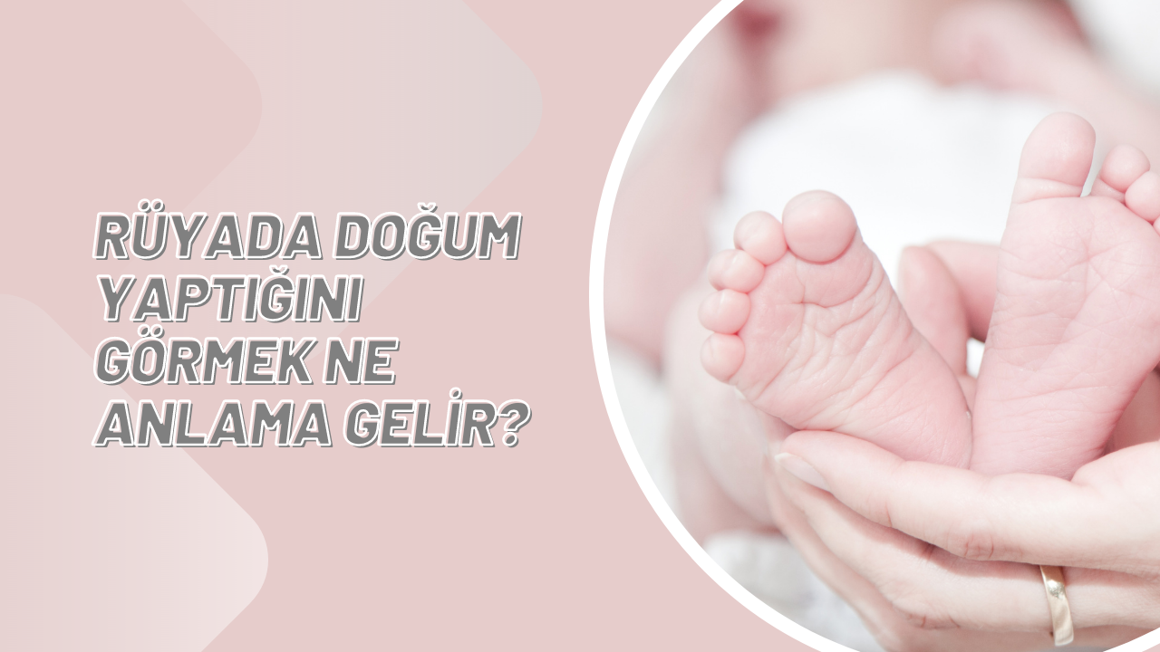 Rüyada doğum yaptığını görmek ne anlama gelir?