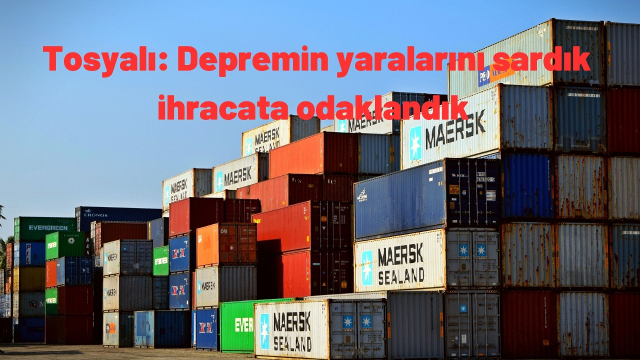 Tosyalı: Depremin yaralarını sardık ihracata odaklandık
