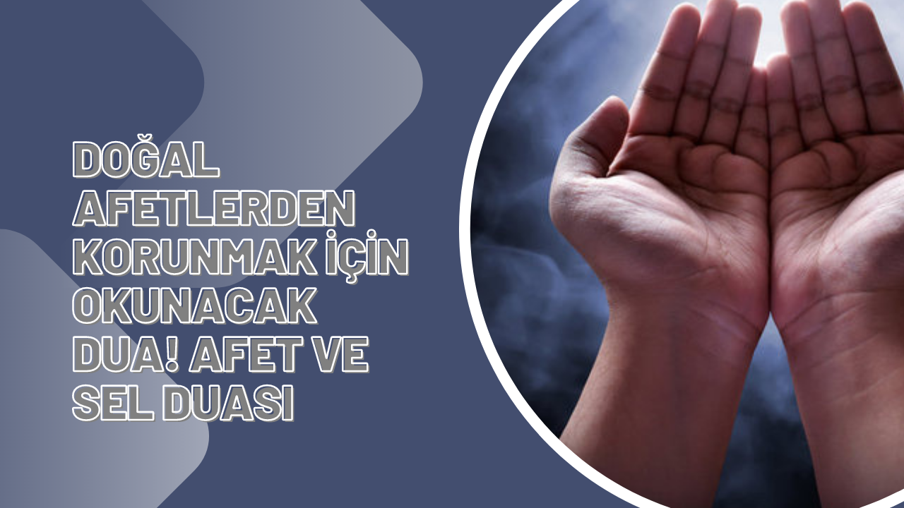 Doğal afetlerden korunmak için okunacak dua! Afet ve sel duası