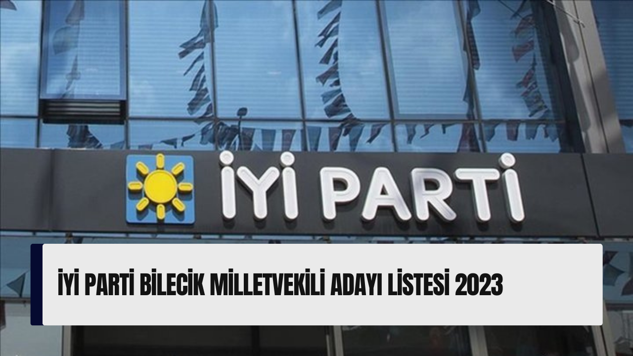 İYİ Parti Bilecik milletvekili adayı listesi 2023