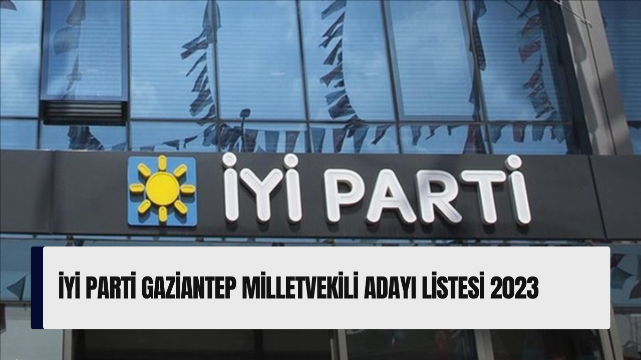İYİ Parti Gaziantep milletvekili adayı listesi 2023