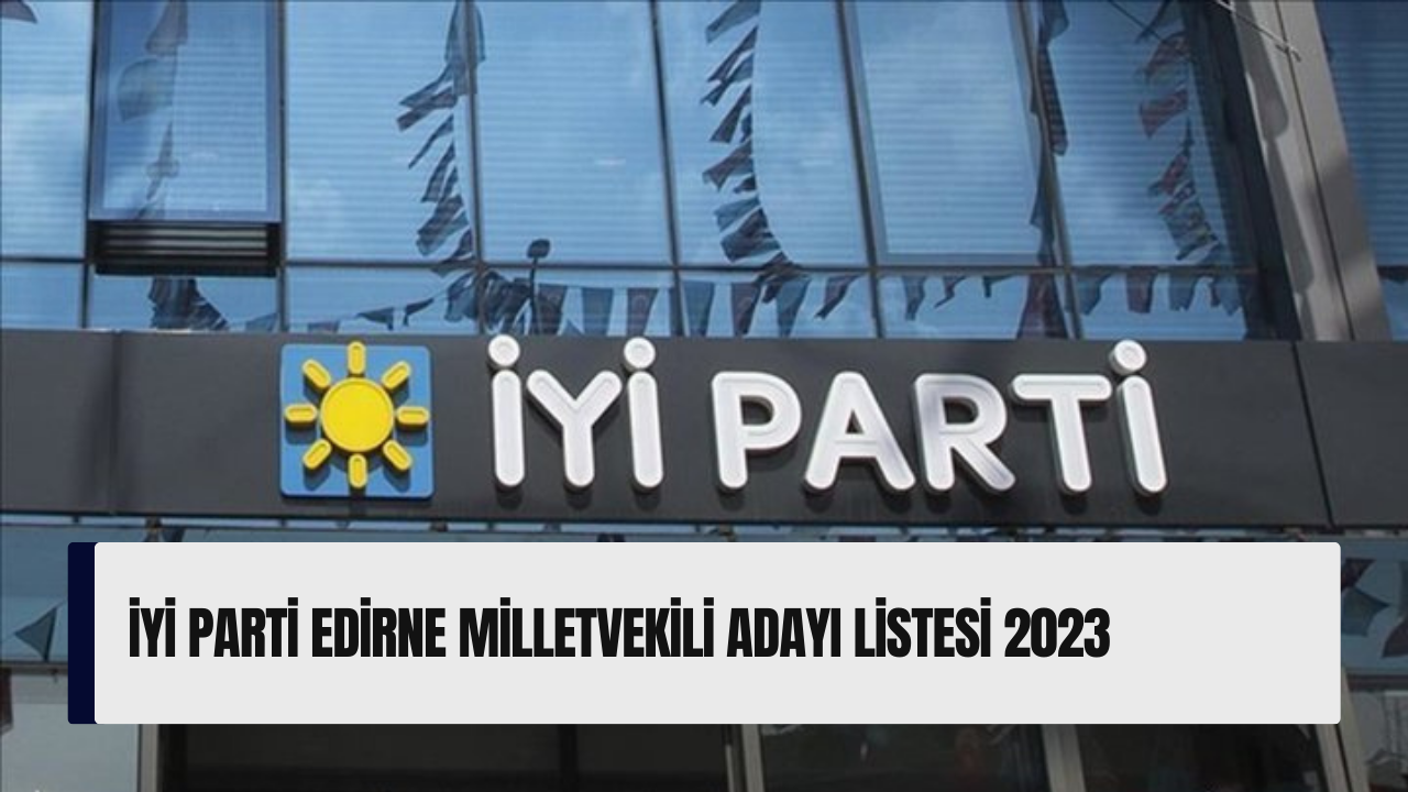İYİ Parti Edirne milletvekili adayı listesi 2023