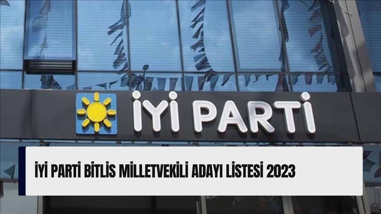 İYİ Parti Bitlis milletvekili adayı listesi 2023