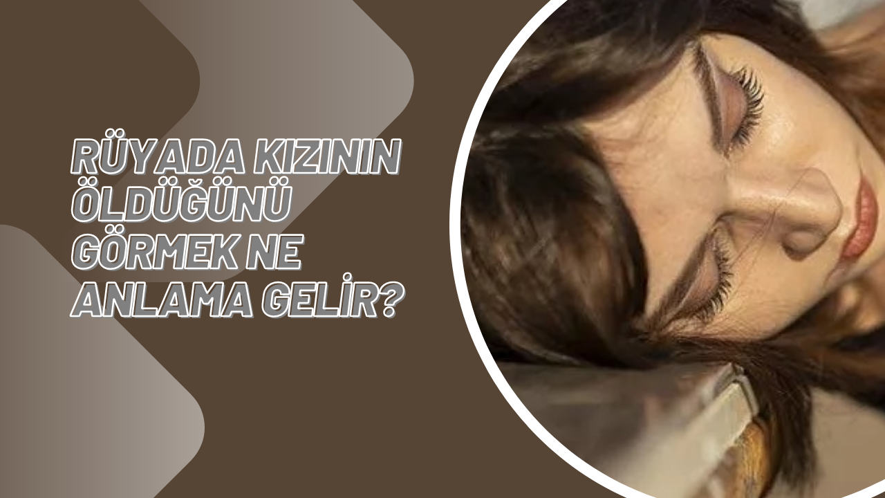 Rüyada kızının öldüğünü görmek ne anlama gelir?