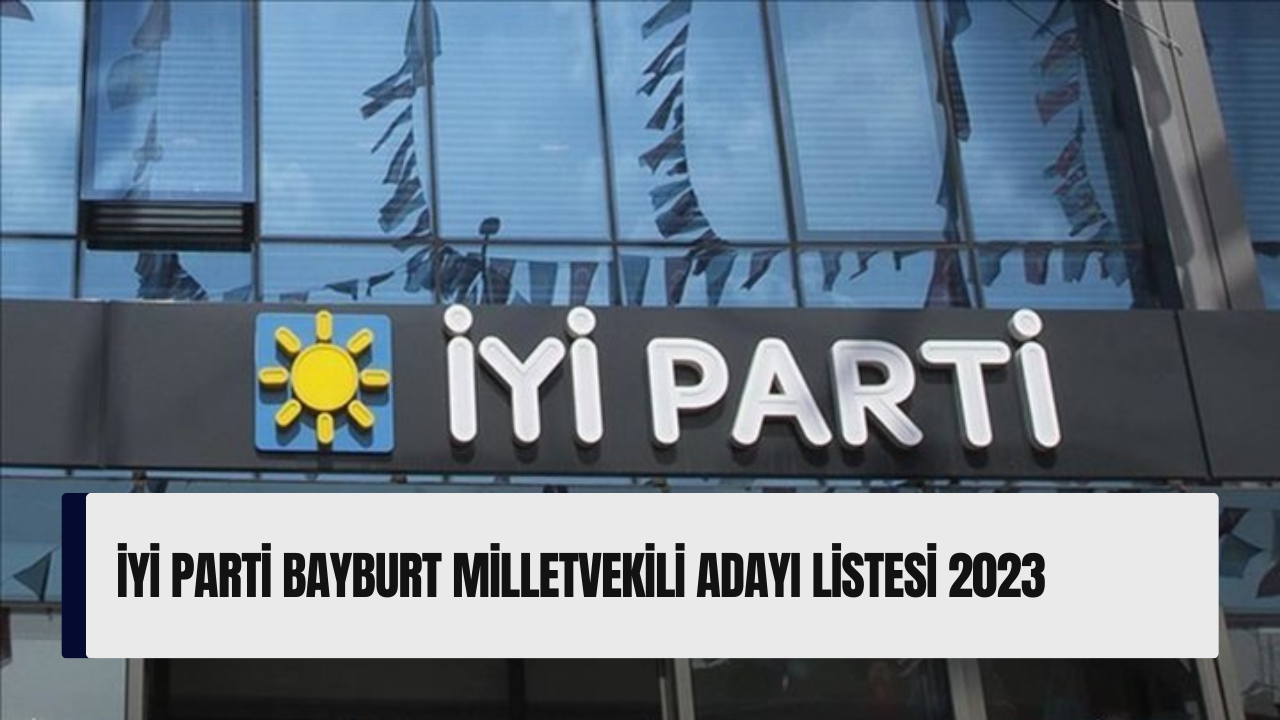 İYİ Parti Bayburt milletvekili adayı listesi 2023