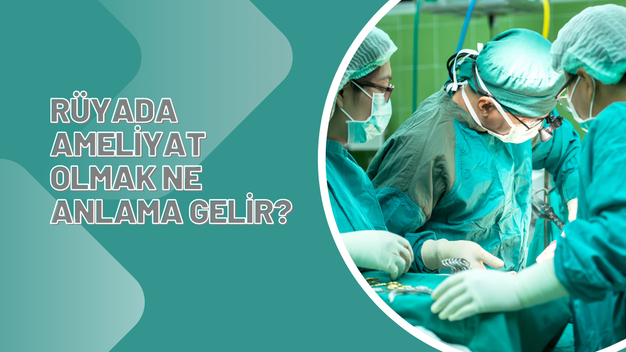 Rüyada Ameliyat Olmak Ne Anlama Gelir? Rüyada Ameliyat Olacağını Görmek Nedir?