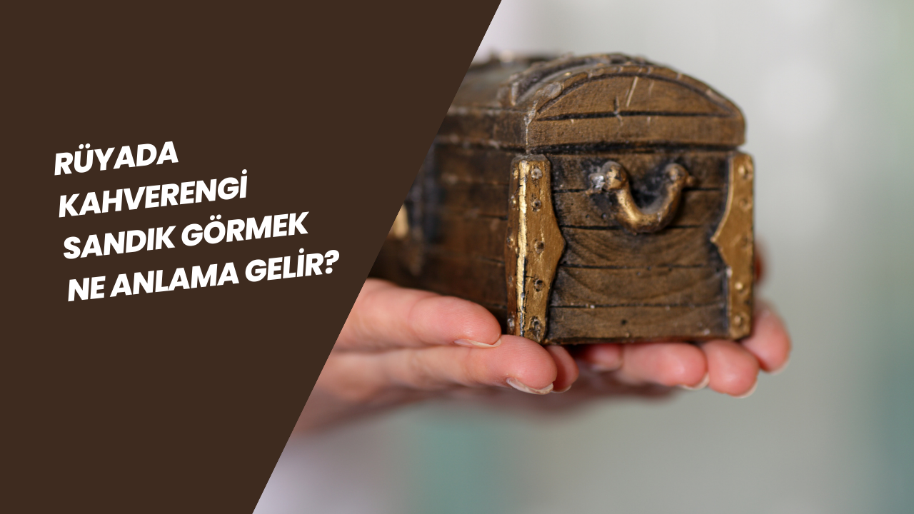 Rüyada kahverengi sandık görmek ne anlama gelir? Rüyada sandık görmek hayır mı yoksa şer mi?