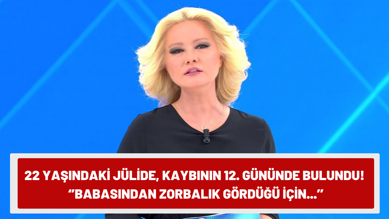 22 yaşındaki Jülide kaybının 12. gününde bulundu! ''Babasından zorbalık gördüğü için...''