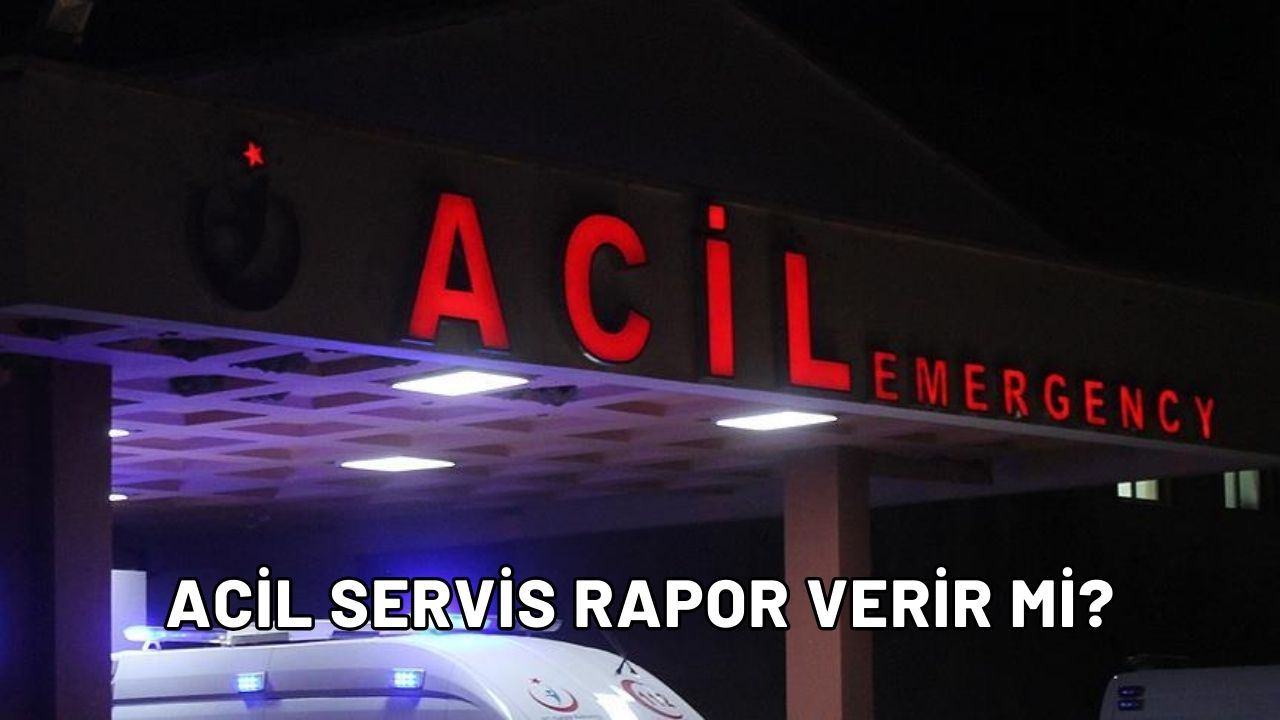 Acil Servis Rapor Verir Mi? 2025'te Hangi Durumlarda Veriliyor?
