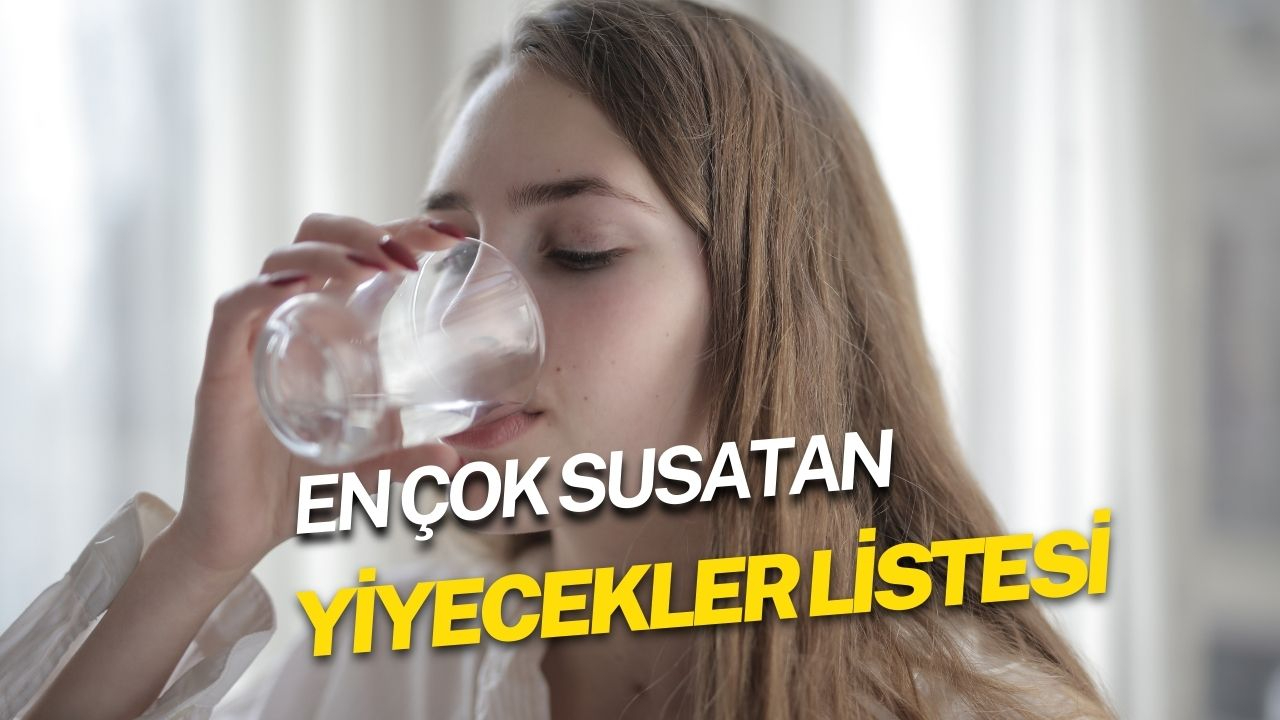 En çok susatan yiyecekler listesi! Hangi yemekler susatır?