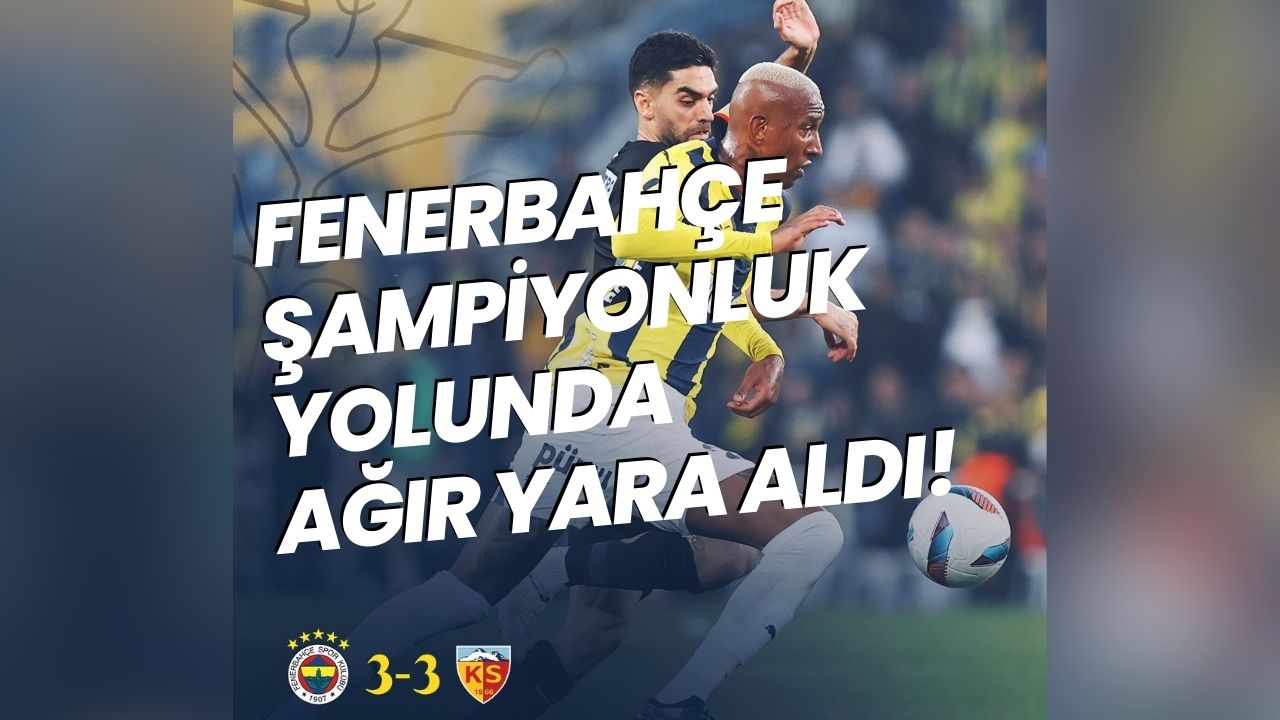 Fenerbahçe Şampiyonluk Yolunda Ağır Yara Aldı! Kadıköy’de Kayseri Şoku: 3-3