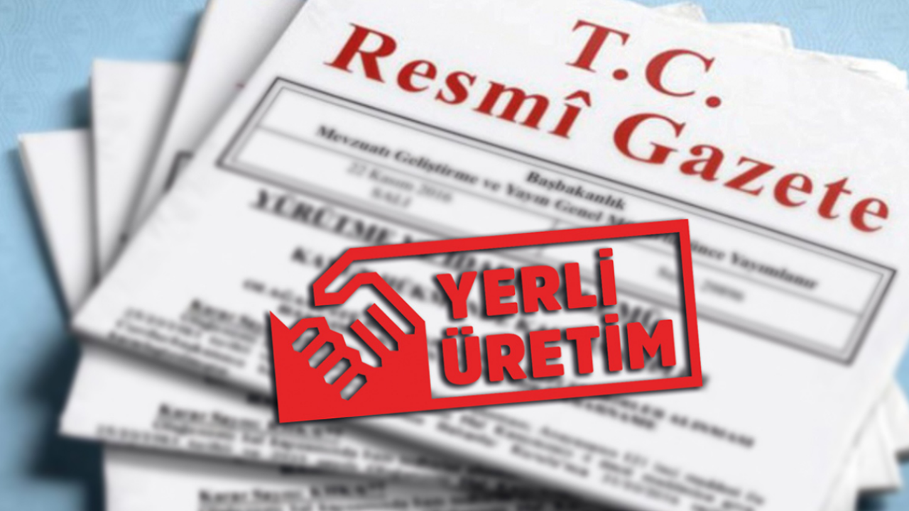 Resmi Gazete'de yayımlandı! Yerli üretimde yeni dönem