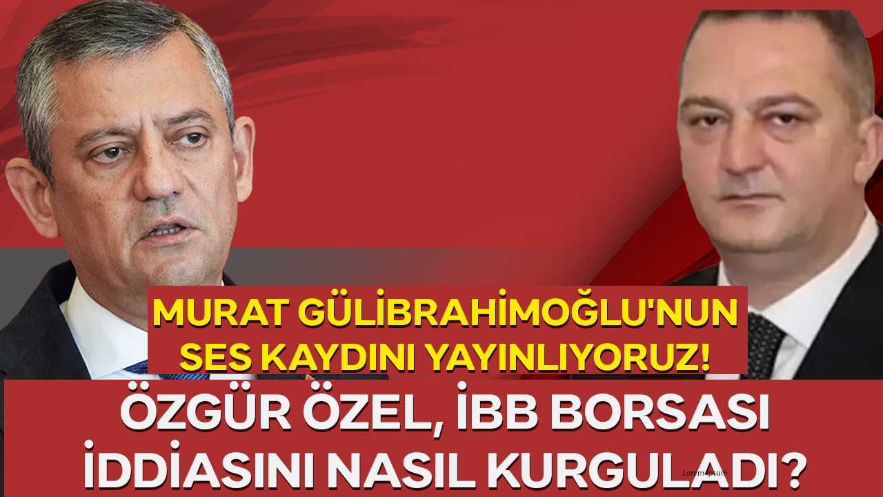 Murat Gülibrahimoğlu'nun ses kaydını yayınlıyoruz. İBB Borsası iddiasını Özgür Özel nasıl kurguladı?