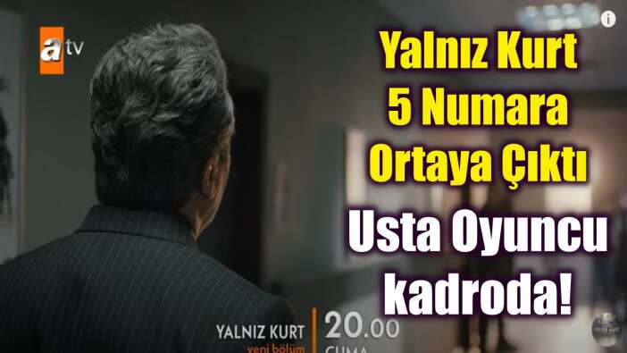 Yalnız Kurt Dizisinde 5 Numara Sonunda Ortaya Çıktı! Usta Oyuncu Kadroya Girdi