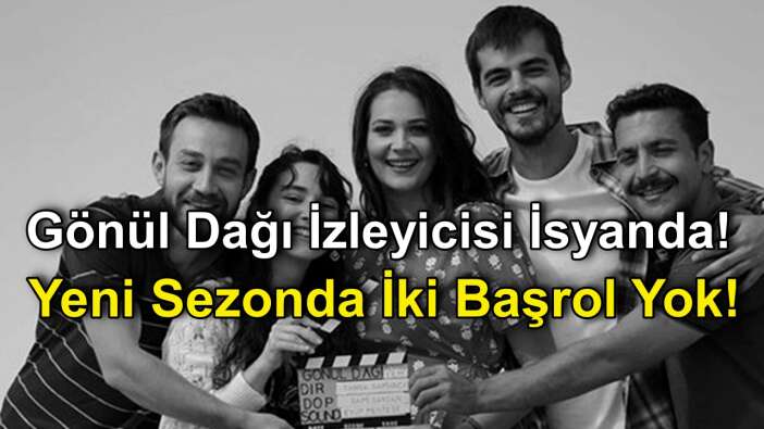Gönül Dağı Dizisinde Yeni Sezonda İki Başrol Yok! Gönül Dağı izleyicisi isyanda