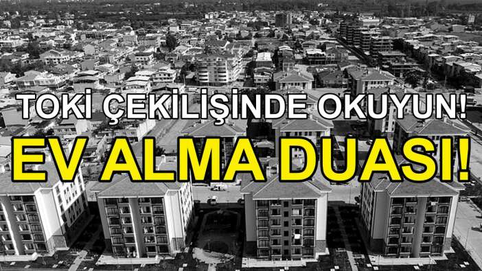 TOKİ Konut Çekilişinde Mutlaka Okuyun! İşte Ev Alma Duası!
