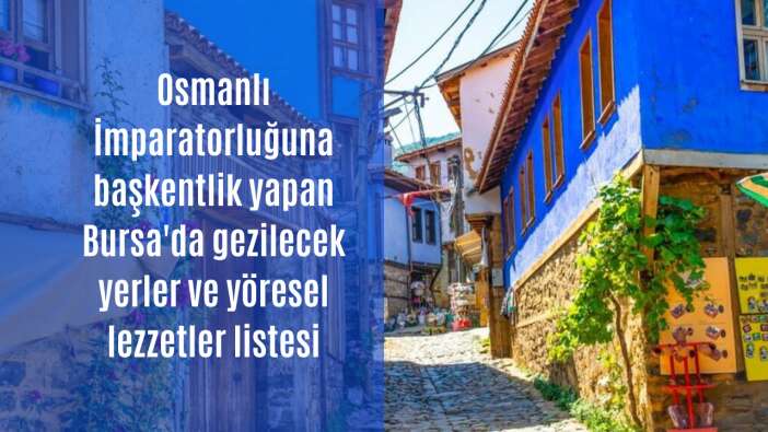 Osmanlı İmparatorluğuna başkentlik yapan Bursa'da gezilecek tarihi mekanlar ve yöresel lezzetler listesi