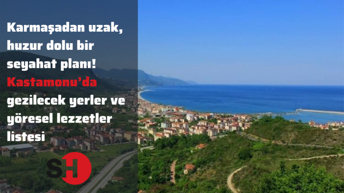 Karmaşadan uzak huzur dolu bir seyahat planı! Kastamonu’da gezilecek yerler ve yöresel lezzetler listesi