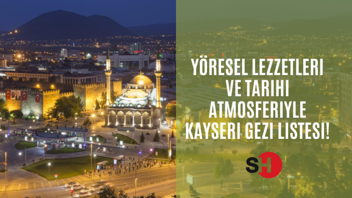 Yöresel Lezzetleri ve tarihi atmosferiyle Kayseri gezi listesi!