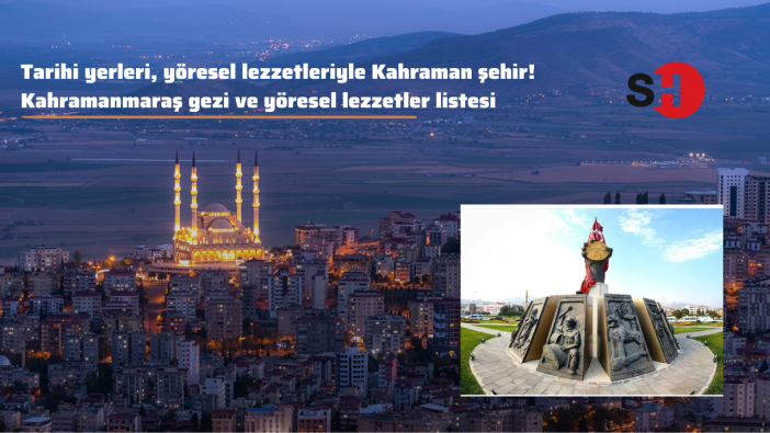 Tarihi yerleri, yöresel lezzetleriyle Kahraman şehir! Kahramanmaraş gezi ve yöresel lezzetler listesi